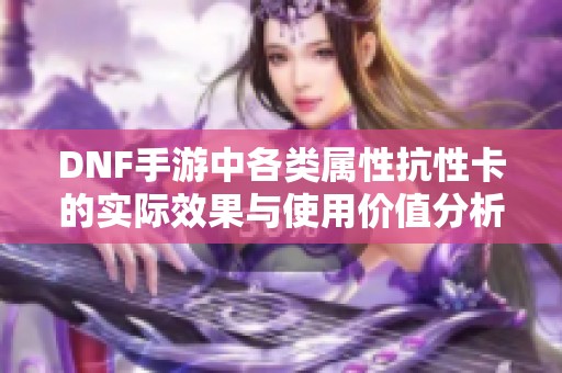 DNF手游中各类属性抗性卡的实际效果与使用价值分析