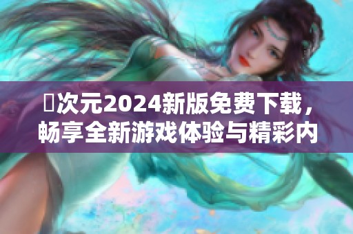 囧次元2024新版免费下载，畅享全新游戏体验与精彩内容