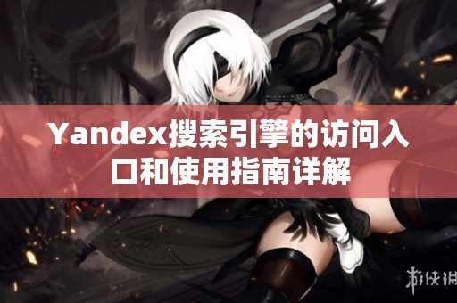 Yandex搜索引擎的访问入口和使用指南详解