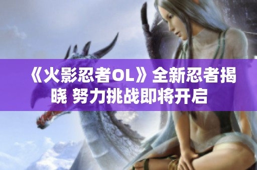 《火影忍者OL》全新忍者揭晓 努力挑战即将开启