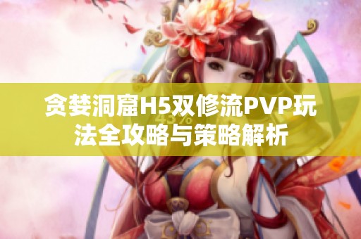 贪婪洞窟H5双修流PVP玩法全攻略与策略解析