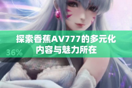 探索香蕉AV777的多元化内容与魅力所在