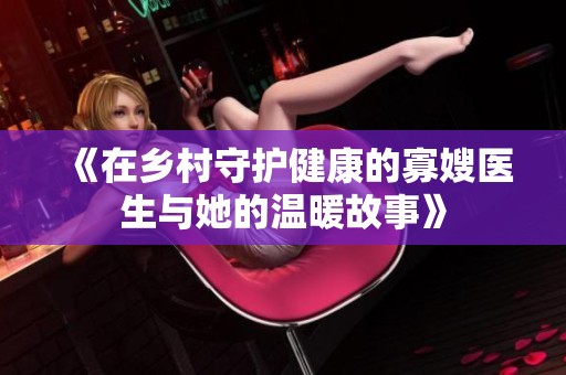 《在乡村守护健康的寡嫂医生与她的温暖故事》