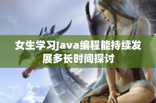 女生学习Java编程能持续发展多长时间探讨