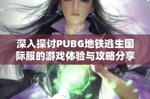 深入探讨PUBG地铁逃生国际服的游戏体验与攻略分享