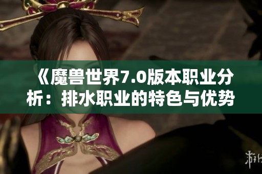 《魔兽世界7.0版本职业分析：排水职业的特色与优势解读》