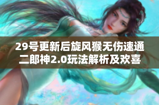 29号更新后旋风猴无伤速通二郎神2.0玩法解析及欢喜流攻略详解