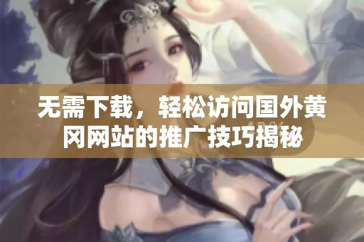 无需下载，轻松访问国外黄冈网站的推广技巧揭秘