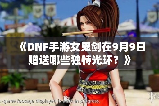 《DNF手游女鬼剑在9月9日赠送哪些独特光环？》