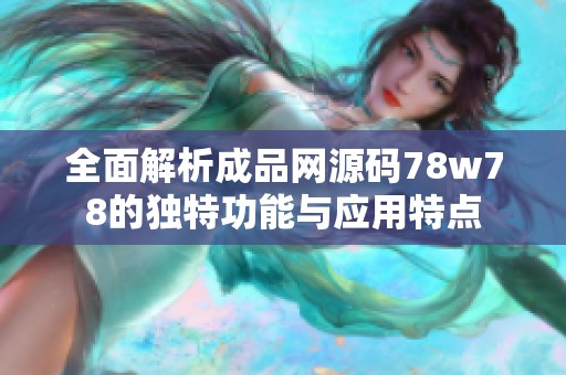 全面解析成品网源码78w78的独特功能与应用特点