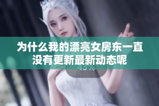 为什么我的漂亮女房东一直没有更新最新动态呢