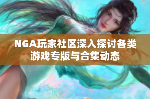 NGA玩家社区深入探讨各类游戏专版与合集动态