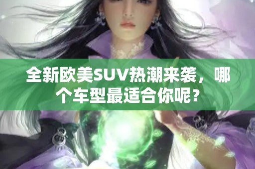 全新欧美SUV热潮来袭，哪个车型最适合你呢？