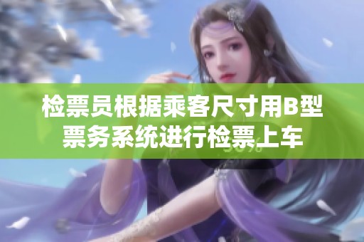 检票员根据乘客尺寸用B型票务系统进行检票上车