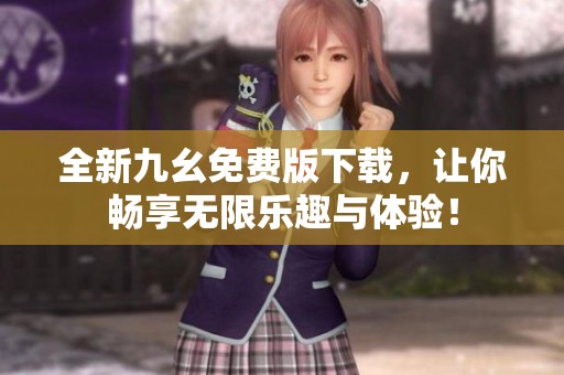 全新九幺免费版下载，让你畅享无限乐趣与体验！
