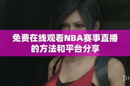 免费在线观看NBA赛事直播的方法和平台分享