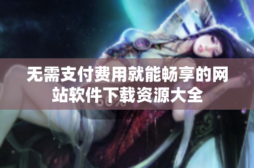 无需支付费用就能畅享的网站软件下载资源大全