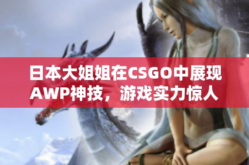 日本大姐姐在CSGO中展现AWP神技，游戏实力惊人