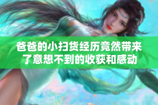 爸爸的小扫货经历竟然带来了意想不到的收获和感动