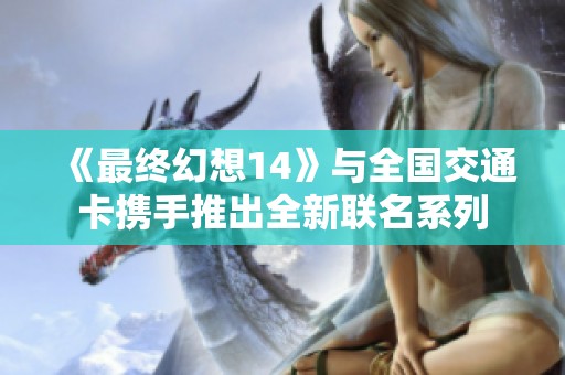 《最终幻想14》与全国交通卡携手推出全新联名系列