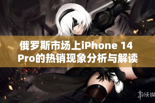 俄罗斯市场上iPhone 14 Pro的热销现象分析与解读