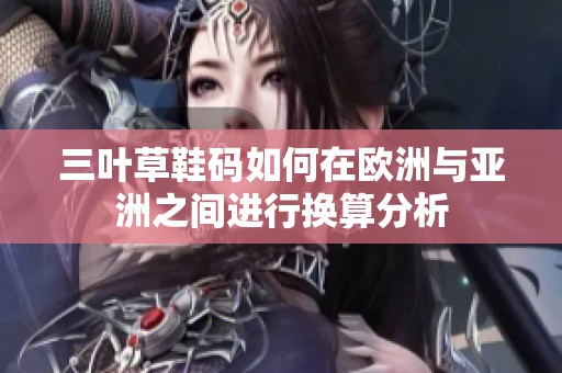 三叶草鞋码如何在欧洲与亚洲之间进行换算分析