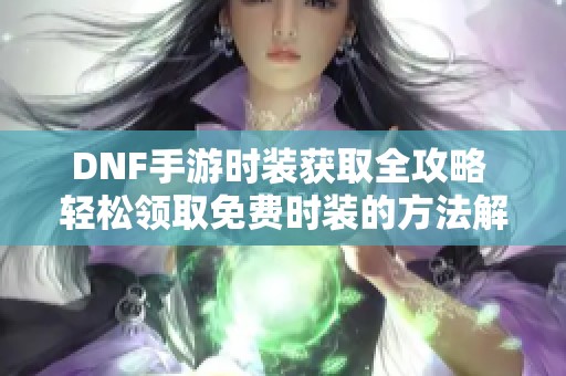 DNF手游时装获取全攻略 轻松领取免费时装的方法解析