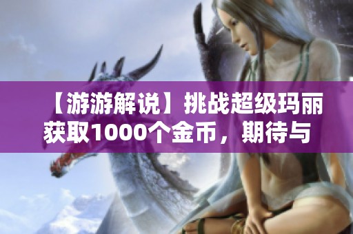 【游游解说】挑战超级玛丽获取1000个金币，期待与51万粉丝共超乐趣