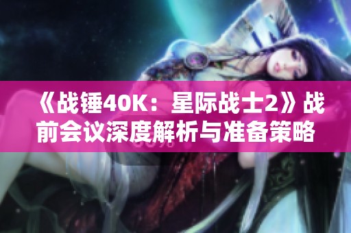 《战锤40K：星际战士2》战前会议深度解析与准备策略