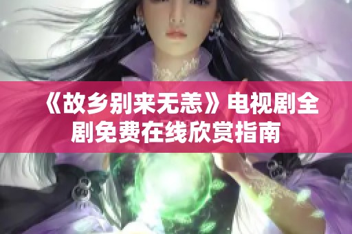 《故乡别来无恙》电视剧全剧免费在线欣赏指南