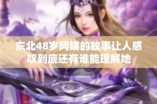 东北48岁阿姨的故事让人感叹到底还有谁能理解她