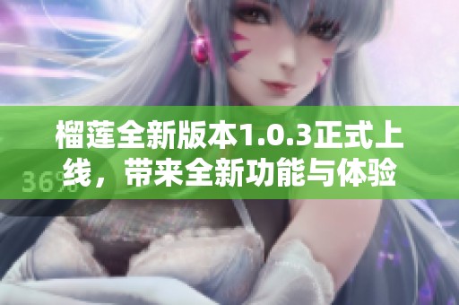 榴莲全新版本1.0.3正式上线，带来全新功能与体验