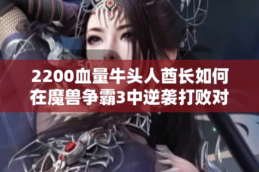 2200血量牛头人酋长如何在魔兽争霸3中逆袭打败对手