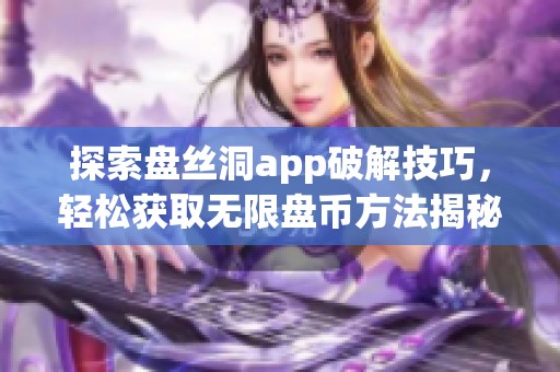 探索盘丝洞app破解技巧，轻松获取无限盘币方法揭秘