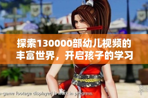 探索130000部幼儿视频的丰富世界，开启孩子的学习之旅