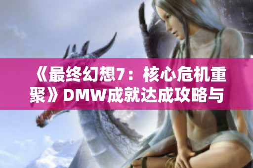 《最终幻想7：核心危机重聚》DMW成就达成攻略与技巧解析