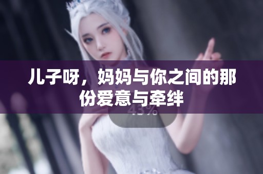 儿子呀，妈妈与你之间的那份爱意与牵绊