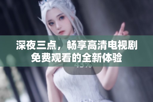 深夜三点，畅享高清电视剧免费观看的全新体验