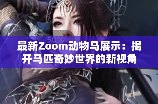 最新Zoom动物马展示：揭开马匹奇妙世界的新视角