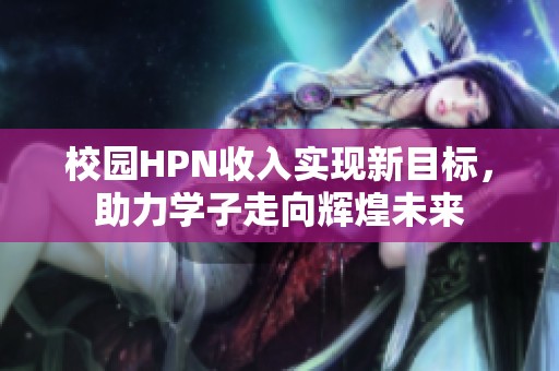 校园HPN收入实现新目标，助力学子走向辉煌未来