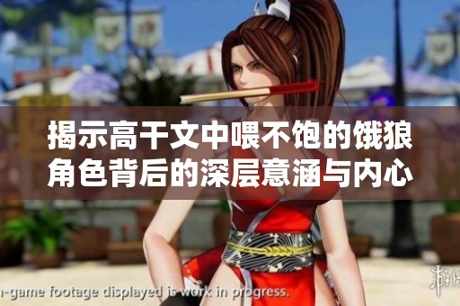 揭示高干文中喂不饱的饿狼角色背后的深层意涵与内心世界
