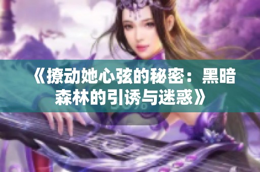 《撩动她心弦的秘密：黑暗森林的引诱与迷惑》