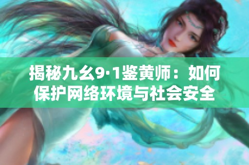 揭秘九幺9·1鉴黄师：如何保护网络环境与社会安全