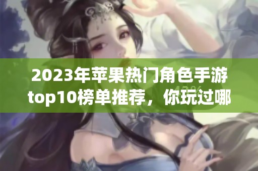 2023年苹果热门角色手游top10榜单推荐，你玩过哪些？