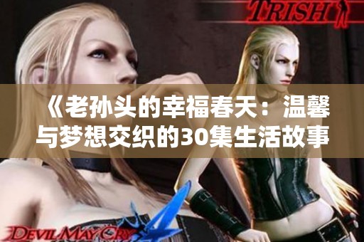 《老孙头的幸福春天：温馨与梦想交织的30集生活故事》