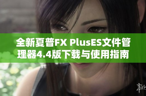 全新夏普FX PlusES文件管理器4.4版下载与使用指南