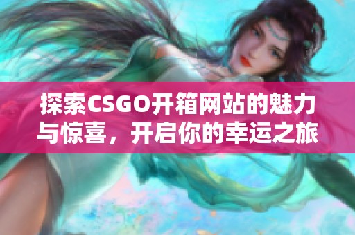 探索CSGO开箱网站的魅力与惊喜，开启你的幸运之旅