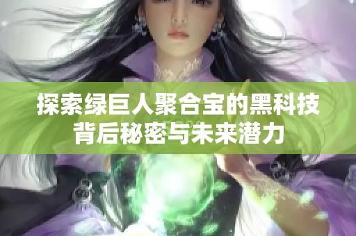 探索绿巨人聚合宝的黑科技背后秘密与未来潜力