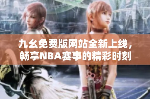 九幺免费版网站全新上线，畅享NBA赛事的精彩时刻