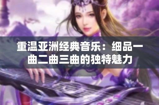 重温亚洲经典音乐：细品一曲二曲三曲的独特魅力